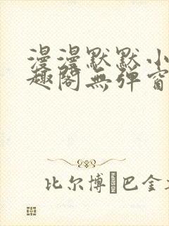 漫漫默默小说笔趣阁无弹窗