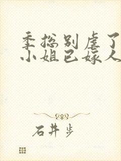 季总别虐了,舒小姐已嫁人阅读全