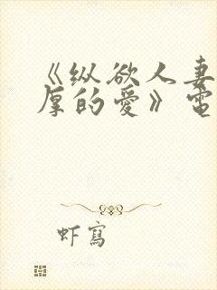 《纵欲人妻:浓厚的爱》电影