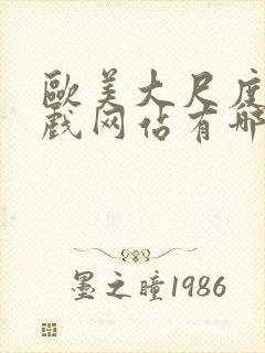 欧美大尺度的床戏网站有哪些