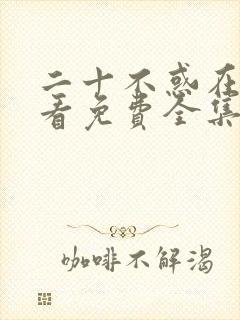 二十不惑在线观看免费全集西瓜封面