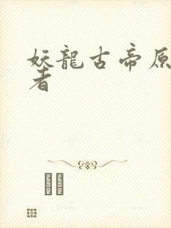 妖龙古帝原著作者