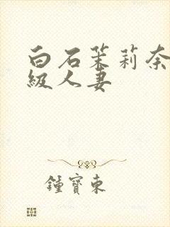 白石茉莉奈超高级人妻