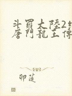 斗罗大陆2绝世唐门龙王传说