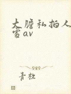 大胆私拍人体私处av