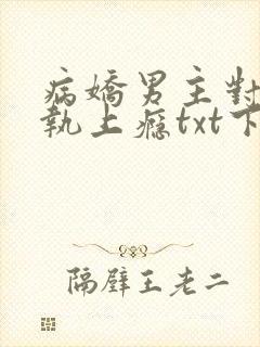 病娇男主对她偏执上瘾txt下载完本