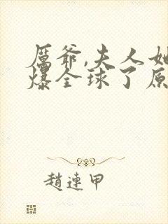 厉爷,夫人她火爆全球了原著作者