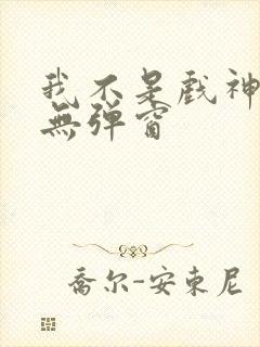 我不是戏神小说无弹窗