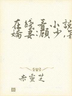 在线看小说闪婚娇妻:顾少,宠上瘾