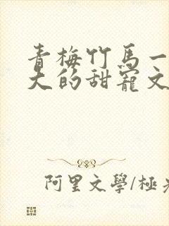 青梅竹马一起长大的甜宠文