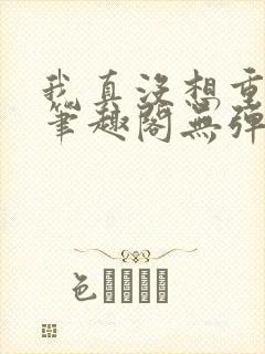 我真没想重生啊笔趣阁无弹窗