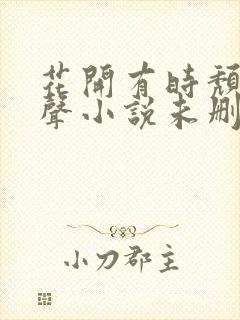 花开有时颓靡无声小说未删减txt