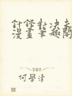 针锋对决未删减漫画笔趣阁