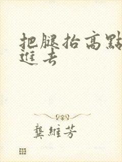 把腿抬高点让我进去