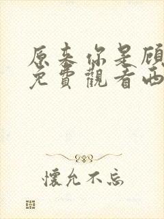 原来你是顾先生免费观看西瓜封面