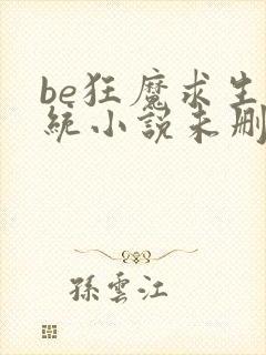 be狂魔求生系统小说未删减版免费