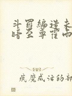 斗罗编造未来黑暗至尊霍雨浩免费