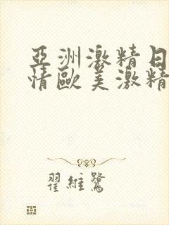 亚洲激精日韩激情欧美激精品封面