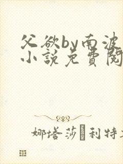 父欲by南波万小说免费阅读笔趣阁