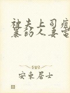 被夫上司疯狂强暴的人妻电影