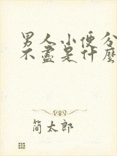 男人小便分叉尿不尽是什么原因