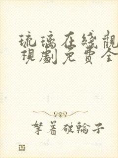 琉璃在线观看电视剧免费全集高清西瓜