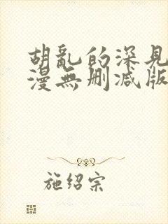 胡乱的深见君动漫无删减版在线观看