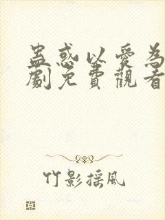 蛊惑以爱为蛊短剧免费观看