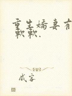 重生娇妻有点甜 软软.