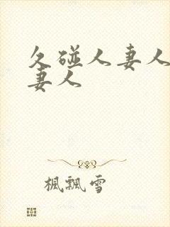 久碰人妻人妻人妻人