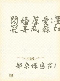 闪婚厚爱:墨少宠妻成瘾 txt