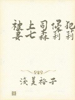 被上司侵犯的人妻七森莉莉