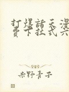 打爆诸天漫画免费下拉式六漫画