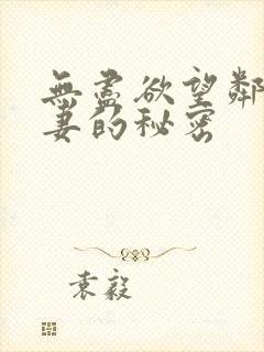 无尽欲望邻居人妻的秘密