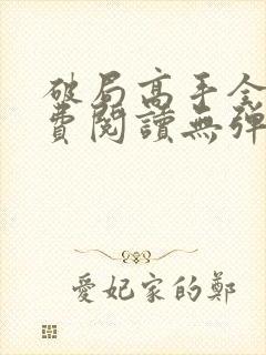 破局高手全文免费阅读无弹窗