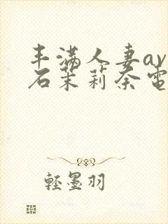 丰满人妻av白石茉莉奈电影