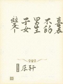 双子男不喜欢一个女生的表现