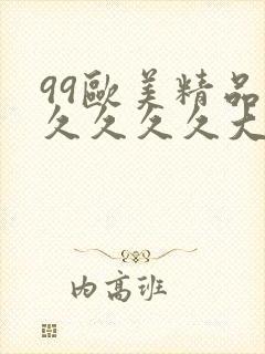 99欧美精品久久久久久大尺度