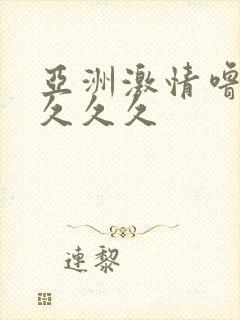 亚洲激情噜噜噜久久久