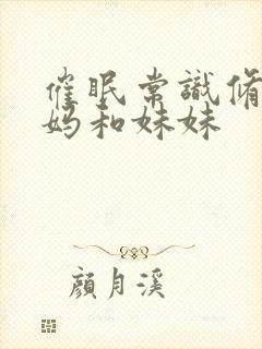 催眠常识修改妈妈和妹妹