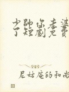 少帅你老婆又跑了短剧免费版