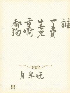 都重生了谁当舔狗啊免费