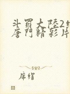 斗罗大陆2绝世唐门精彩片段封面