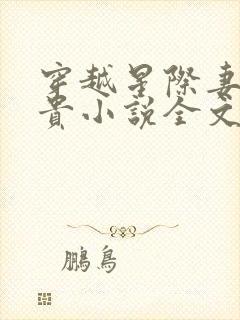 穿越星际妻荣夫贵小说全文免费阅读免费