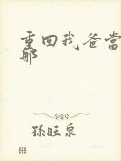 重回我爸当校草那