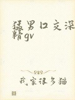 猛男囗交深喉吞精gv