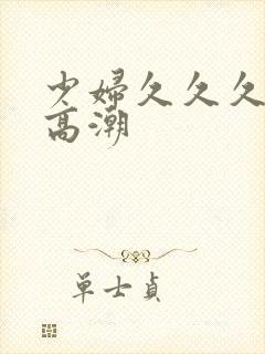 少妇久久久被弄高潮