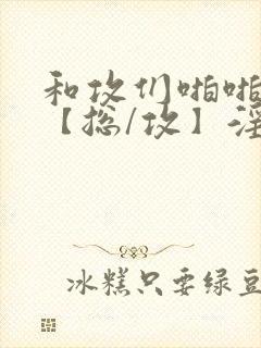 和攻们啪啪互攻【总/攻】淫趴