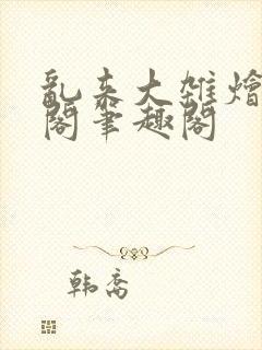 乱来大杂烩笔趣阁笔趣阁