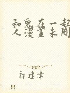 和鬼在一起的男人漫画未删减下拉式封面